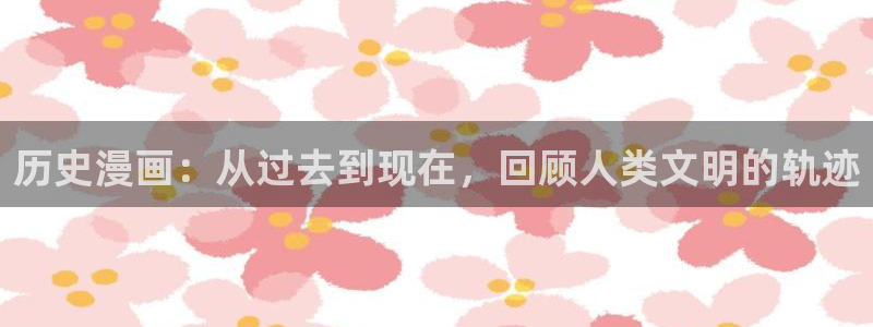 51漫画软件在线观：历史漫画：从过去到现在，回顾人类文明的轨迹